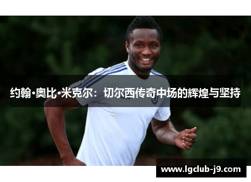 约翰·奥比·米克尔：切尔西传奇中场的辉煌与坚持
