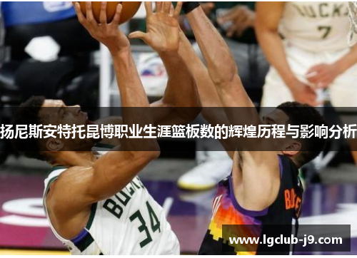 扬尼斯安特托昆博职业生涯篮板数的辉煌历程与影响分析