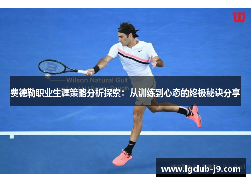 费德勒职业生涯策略分析探索：从训练到心态的终极秘诀分享