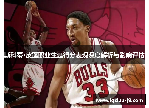 斯科蒂·皮蓬职业生涯得分表现深度解析与影响评估