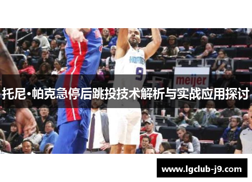 托尼·帕克急停后跳投技术解析与实战应用探讨