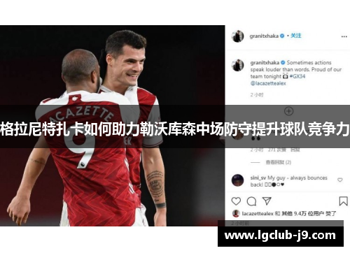 格拉尼特扎卡如何助力勒沃库森中场防守提升球队竞争力