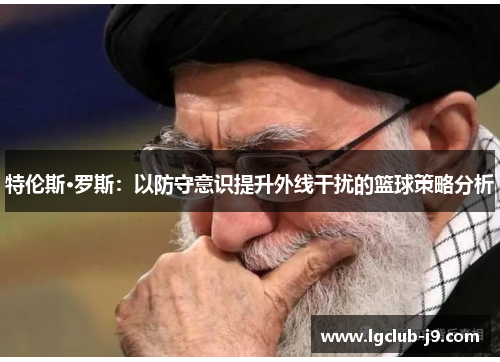 特伦斯·罗斯：以防守意识提升外线干扰的篮球策略分析