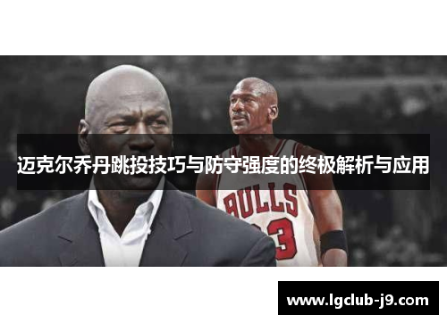迈克尔乔丹跳投技巧与防守强度的终极解析与应用