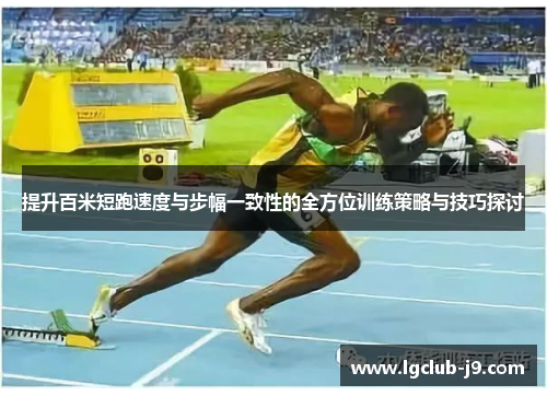 提升百米短跑速度与步幅一致性的全方位训练策略与技巧探讨