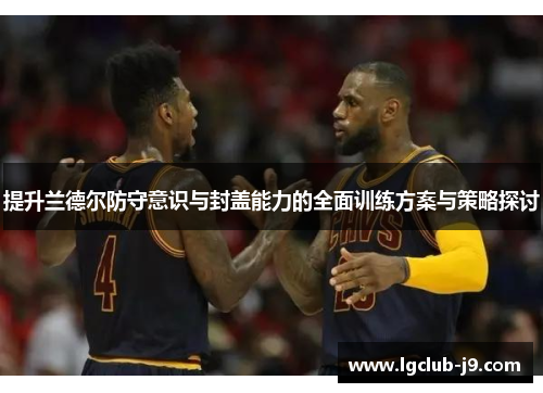 提升兰德尔防守意识与封盖能力的全面训练方案与策略探讨
