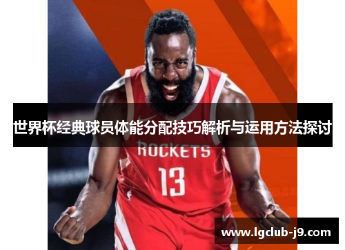 世界杯经典球员体能分配技巧解析与运用方法探讨