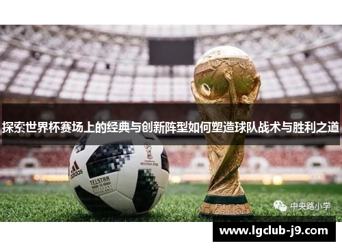 探索世界杯赛场上的经典与创新阵型如何塑造球队战术与胜利之道