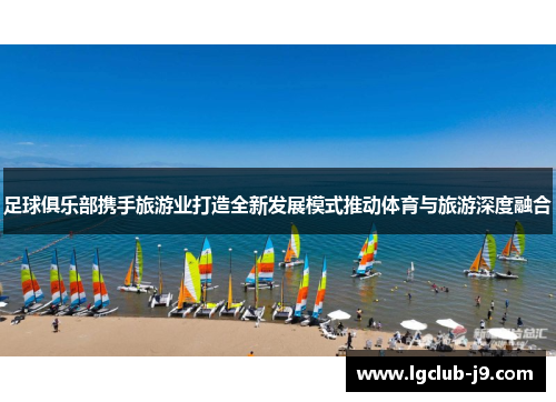 足球俱乐部携手旅游业打造全新发展模式推动体育与旅游深度融合