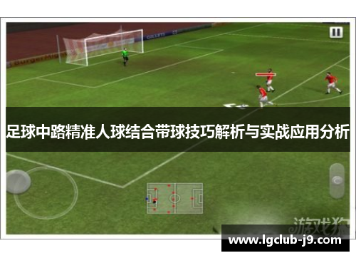 足球中路精准人球结合带球技巧解析与实战应用分析