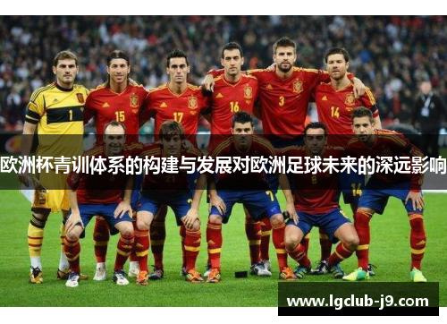 欧洲杯青训体系的构建与发展对欧洲足球未来的深远影响