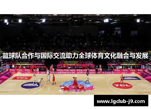 篮球队合作与国际交流助力全球体育文化融合与发展