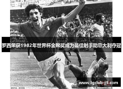 罗西荣获1982年世界杯金靴奖成为最佳射手助意大利夺冠