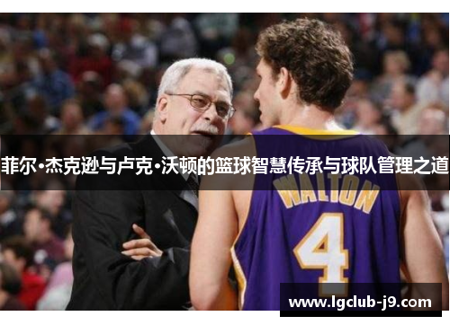 菲尔·杰克逊与卢克·沃顿的篮球智慧传承与球队管理之道