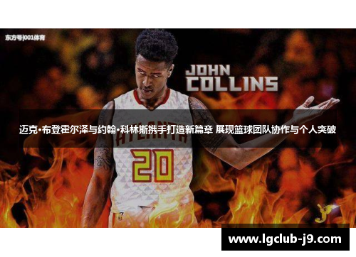 迈克·布登霍尔泽与约翰·科林斯携手打造新篇章 展现篮球团队协作与个人突破