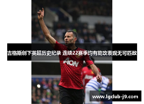 吉格斯创下英超历史纪录 连续22赛季均有助攻表现无可匹敌