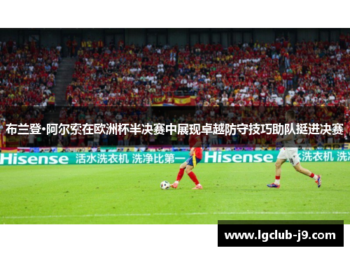布兰登·阿尔索在欧洲杯半决赛中展现卓越防守技巧助队挺进决赛