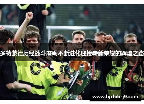 多特蒙德历经战斗磨砺不断进化迎接崭新荣耀的辉煌之路