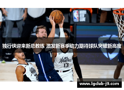独行侠迎来新总教练 激发新赛季动力期待球队突破新高度