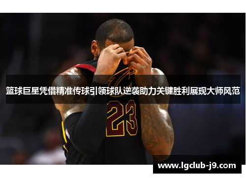 篮球巨星凭借精准传球引领球队逆袭助力关键胜利展现大师风范