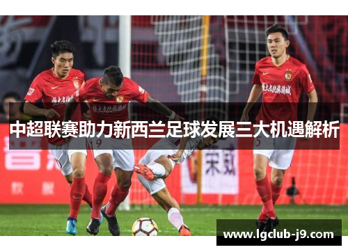 中超联赛助力新西兰足球发展三大机遇解析