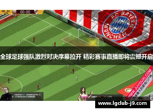 全球足球强队激烈对决序幕拉开 精彩赛事直播即将震撼开启