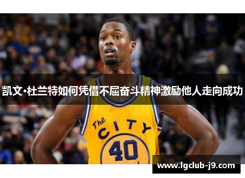 凯文·杜兰特如何凭借不屈奋斗精神激励他人走向成功