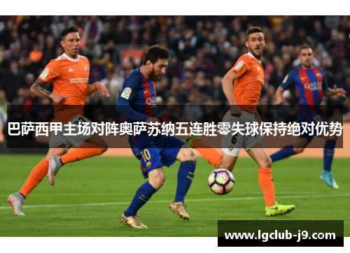 巴萨西甲主场对阵奥萨苏纳五连胜零失球保持绝对优势