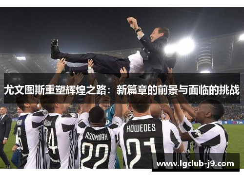 尤文图斯重塑辉煌之路：新篇章的前景与面临的挑战