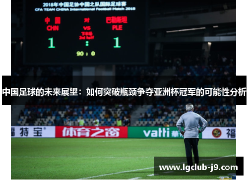 中国足球的未来展望：如何突破瓶颈争夺亚洲杯冠军的可能性分析