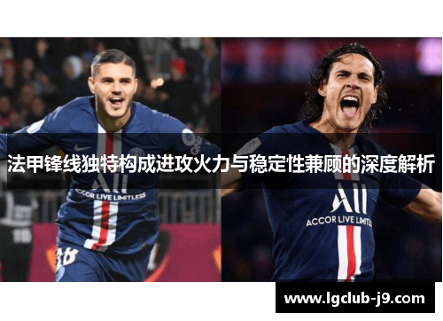 法甲锋线独特构成进攻火力与稳定性兼顾的深度解析
