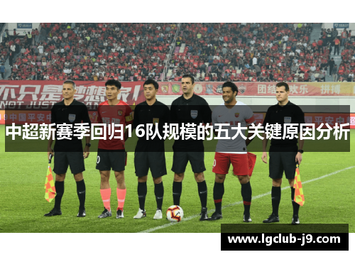 中超新赛季回归16队规模的五大关键原因分析