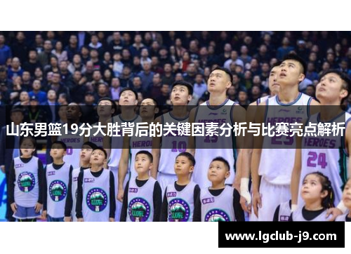 山东男篮19分大胜背后的关键因素分析与比赛亮点解析