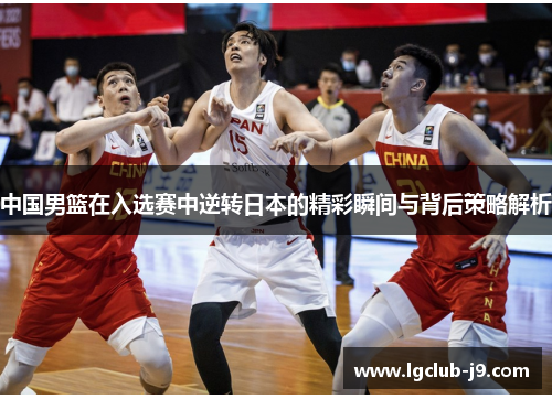 中国男篮在入选赛中逆转日本的精彩瞬间与背后策略解析