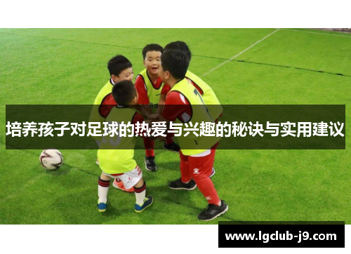 培养孩子对足球的热爱与兴趣的秘诀与实用建议