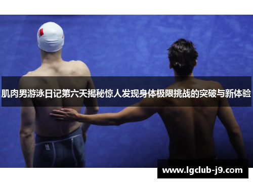 肌肉男游泳日记第六天揭秘惊人发现身体极限挑战的突破与新体验