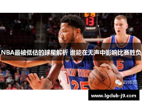 NBA最被低估的球星解析 谁能在无声中影响比赛胜负