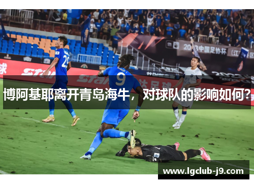 博阿基耶离开青岛海牛，对球队的影响如何？