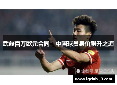 武磊百万欧元合同：中国球员身价飙升之道