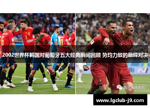 2002世界杯韩国对葡萄牙五大经典瞬间回顾 势均力敌的巅峰对决