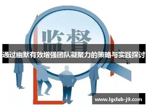 通过幽默有效增强团队凝聚力的策略与实践探讨