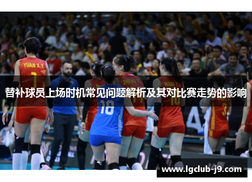 替补球员上场时机常见问题解析及其对比赛走势的影响