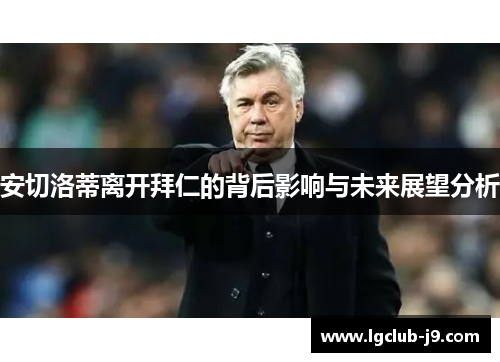 安切洛蒂离开拜仁的背后影响与未来展望分析