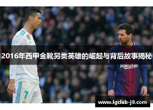 2016年西甲金靴另类英雄的崛起与背后故事揭秘 2016年西甲金靴另类英雄的崛起与背后故事揭秘