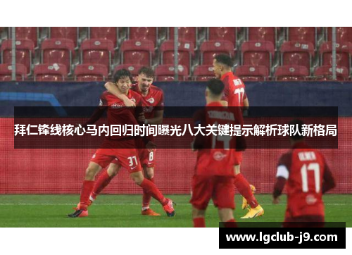 拜仁锋线核心马内回归时间曝光八大关键提示解析球队新格局