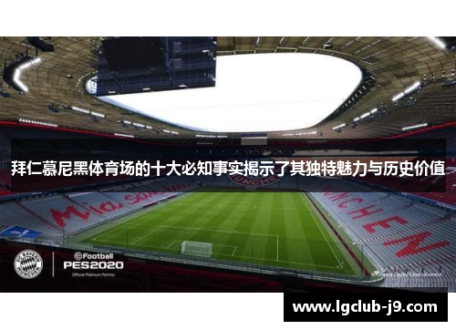 拜仁慕尼黑体育场的十大必知事实揭示了其独特魅力与历史价值