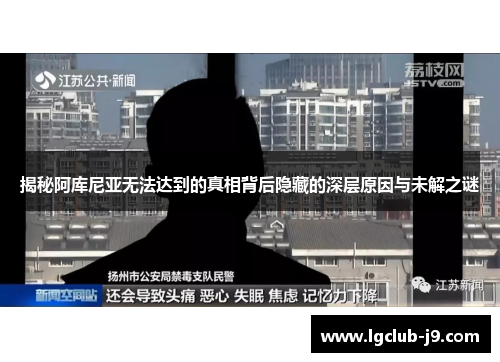 揭秘阿库尼亚无法达到的真相背后隐藏的深层原因与未解之谜