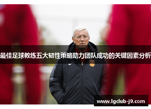 最佳足球教练五大韧性策略助力团队成功的关键因素分析