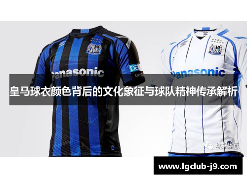 皇马球衣颜色背后的文化象征与球队精神传承解析