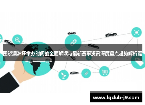 围绕澳洲杯举办时间的全面解读与最新赛事资讯深度盘点趋势解析篇